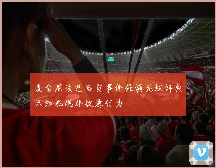麦肯尼谈巴洛贡事件强调无权评判只知犯规非故意行为